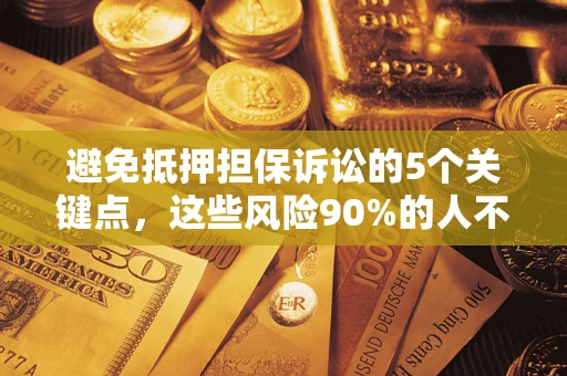 济南避免抵押担保诉讼的5个关键点，这些风险90%的人不知道！