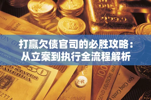 济南打赢欠债官司的必胜攻略：从立案到执行全流程解析