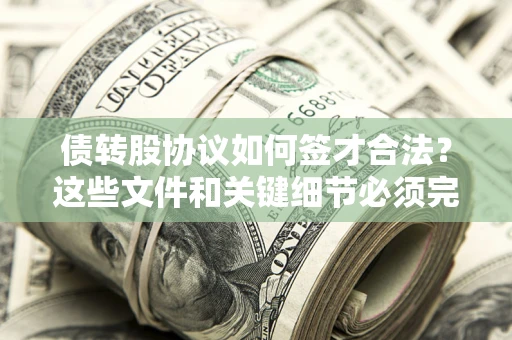 济南债转股协议如何签才合法？这些文件和关键细节必须完整
