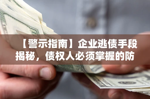 济南【警示指南】企业逃债手段揭秘，债权人必须掌握的防坑宝典
