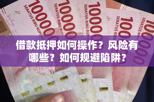 济南借款抵押如何操作？风险有哪些？如何规避陷阱？