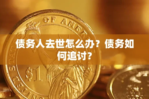 济南债务人去世怎么办？债务如何追讨？