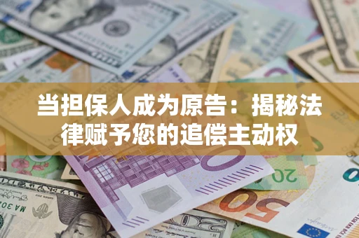 济南当担保人成为原告：揭秘法律赋予您的追偿主动权