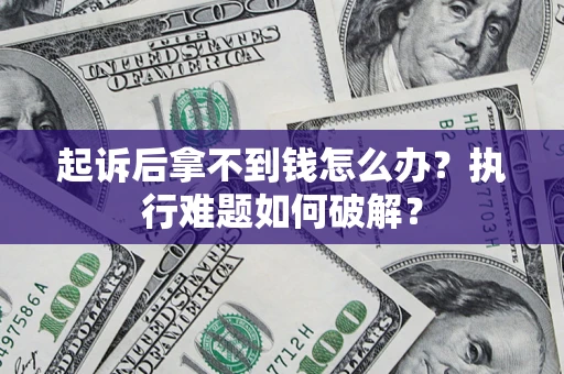 济南起诉后拿不到钱怎么办？执行难题如何破解？