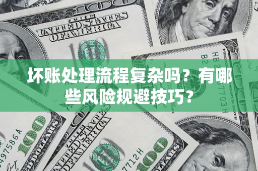 济南坏账处理流程复杂吗？有哪些风险规避技巧？