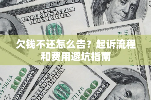 济南欠钱不还怎么告？起诉流程和费用避坑指南
