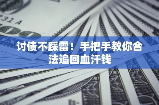 济南讨债不踩雷！手把手教你合法追回血汗钱