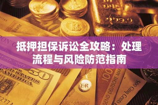 济南抵押担保诉讼全攻略：处理流程与风险防范指南