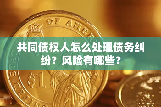济南共同债权人怎么处理债务纠纷？风险有哪些？