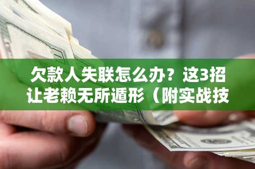 济南欠款人失联怎么办？这3招让老赖无所遁形（附实战技巧）