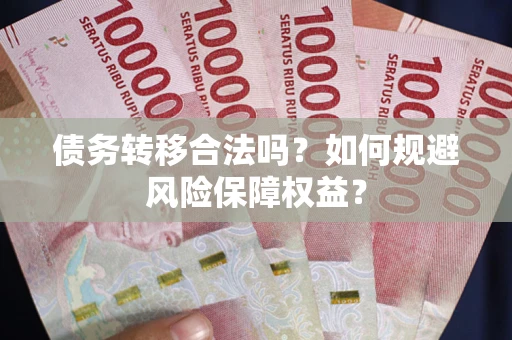 济南债务转移合法吗？如何规避风险保障权益？