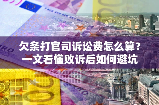 济南欠条打官司诉讼费怎么算？一文看懂败诉后如何避坑
