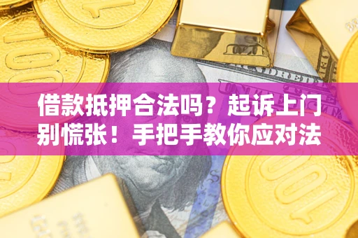 济南借款抵押合法吗？起诉上门别慌张！手把手教你应对法律程序