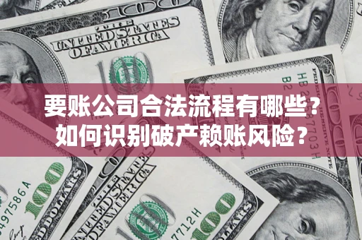 济南要账公司合法流程有哪些？如何识别破产赖账风险？