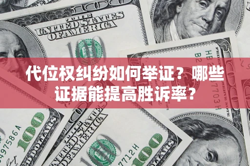 济南代位权纠纷如何举证？哪些证据能提高胜诉率？