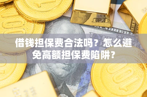 济南借钱担保费合法吗？怎么避免高额担保费陷阱？