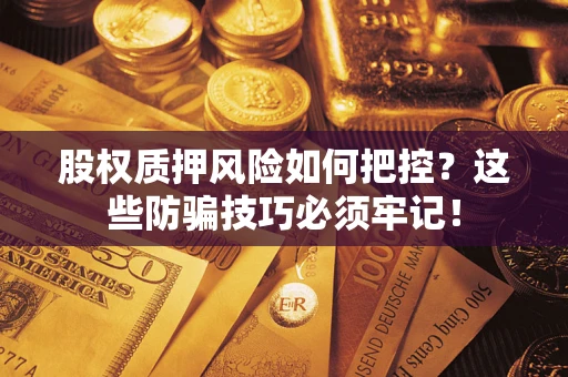 济南股权质押风险如何把控？这些防骗技巧必须牢记！