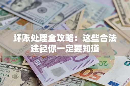 济南坏账处理全攻略：这些合法途径你一定要知道
