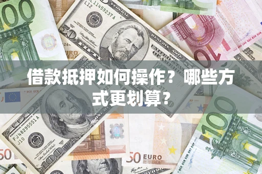 济南借款抵押如何操作？哪些方式更划算？