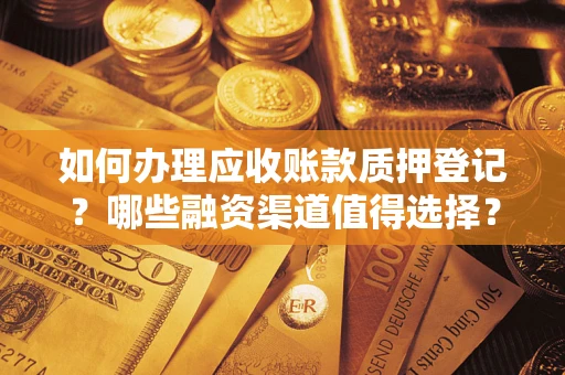济南如何办理应收账款质押登记？哪些融资渠道值得选择？