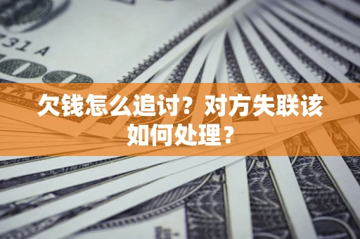 济南欠钱怎么追讨？对方失联该如何处理？