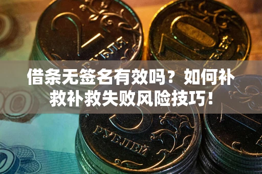 济南借条无签名有效吗？如何补救补救失败风险技巧！