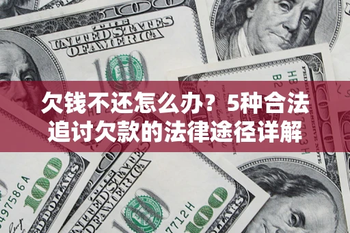济南欠钱不还怎么办？5种合法追讨欠款的法律途径详解