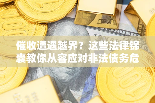 济南催收遭遇越界？这些法律锦囊教你从容应对非法债务危机