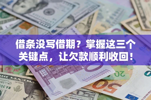济南借条没写借期？掌握这三个关键点，让欠款顺利收回！