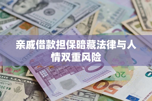 济南亲戚借款担保暗藏法律与人情双重风险
