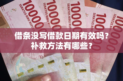 济南借条没写借款日期有效吗?补救方法有哪些? 济南借条没写借款日期有效吗?补救方法有哪些?