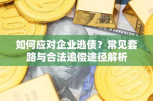 济南如何应对企业逃债？常见套路与合法追偿途径解析