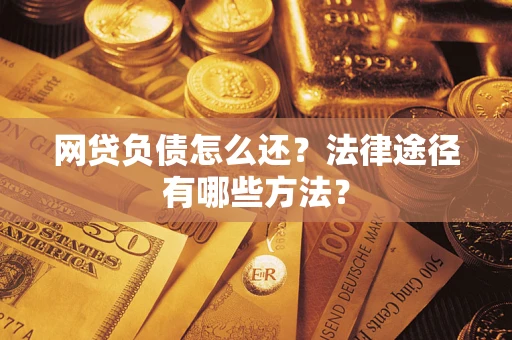 济南网贷负债怎么还？法律途径有哪些方法？