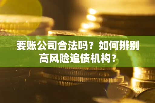 济南要账公司合法吗？如何辨别高风险追债机构？