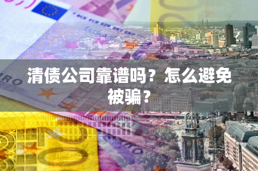 济南清债公司靠谱吗？怎么避免被骗？