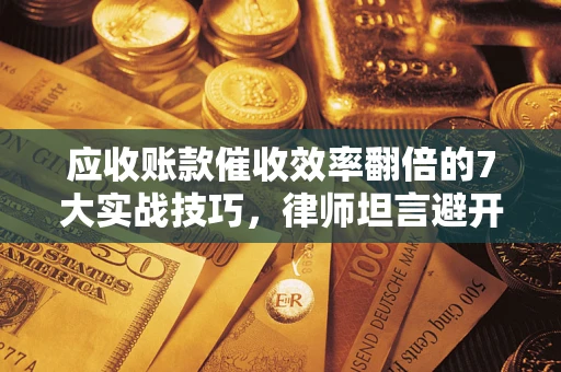 济南应收账款催收效率翻倍的7大实战技巧，律师坦言避开这些法律雷区最关键