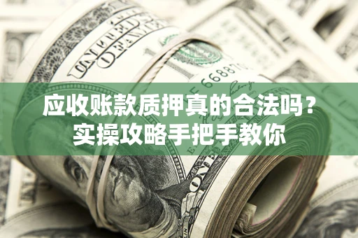 济南应收账款质押真的合法吗？实操攻略手把手教你