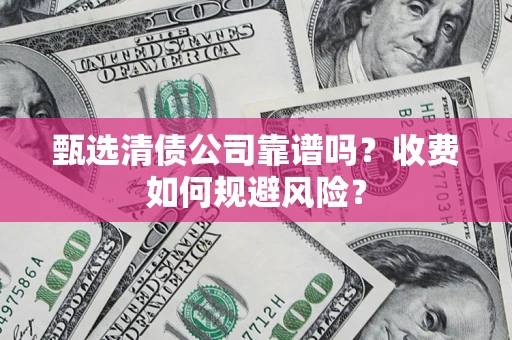 济南甄选清债公司靠谱吗？收费如何规避风险？