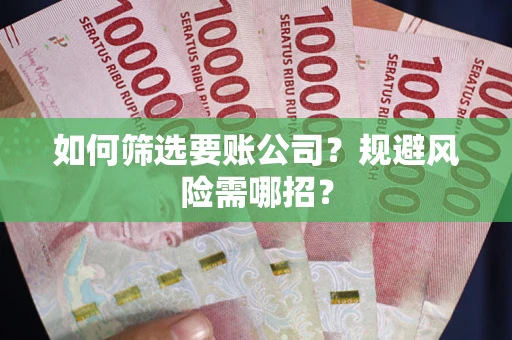 济南如何筛选要账公司？规避风险需哪招？