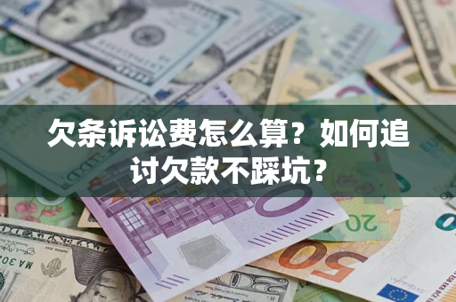 济南欠条诉讼费怎么算？如何追讨欠款不踩坑？
