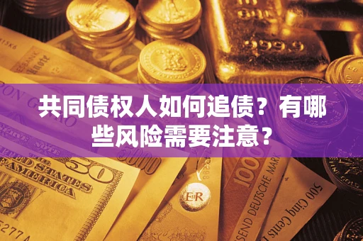 济南共同债权人如何追债？有哪些风险需要注意？