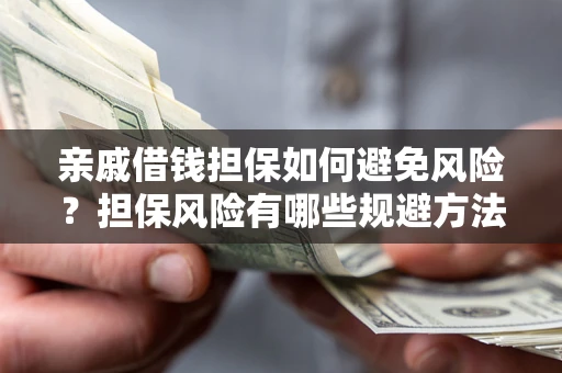 济南亲戚借钱担保如何避免风险？担保风险有哪些规避方法？