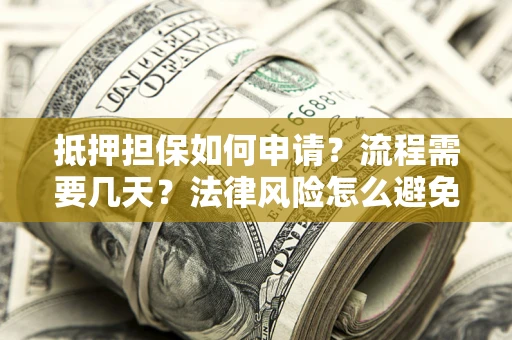 济南抵押担保如何申请？流程需要几天？法律风险怎么避免？避坑指南