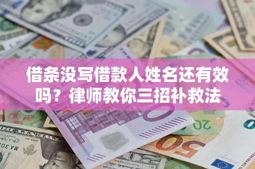 济南借条没写借款人姓名还有效吗？律师教你三招补救法