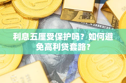 济南利息五厘受保护吗？如何避免高利贷套路？