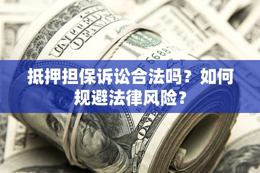 济南抵押担保诉讼合法吗？如何规避法律风险？