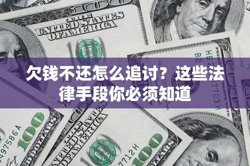 济南欠钱不还怎么追讨？这些法律手段你必须知道