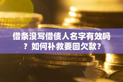 济南借条没写借债人名字有效吗？如何补救要回欠款？