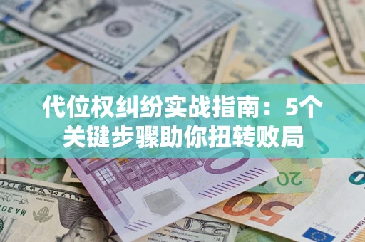 济南代位权纠纷实战指南：5个关键步骤助你扭转败局