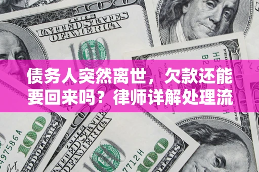 济南债务人突然离世，欠款还能要回来吗？律师详解处理流程